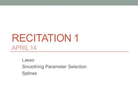 RECITATION 1 APRIL 14 Lasso Smoothing Parameter Selection Splines.