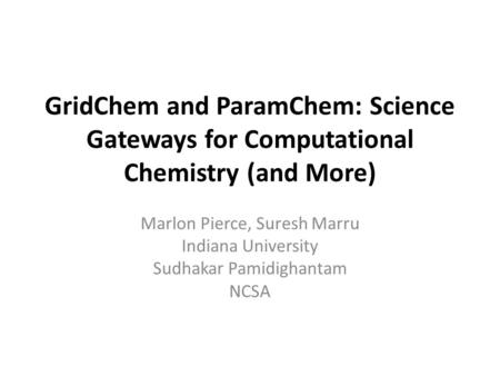 GridChem and ParamChem: Science Gateways for Computational Chemistry (and More) Marlon Pierce, Suresh Marru Indiana University Sudhakar Pamidighantam NCSA.