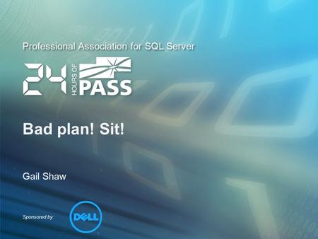 Sponsored by: Professional Association for SQL Server Bad plan! Sit! Gail Shaw.