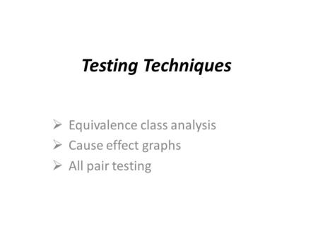 Testing Techniques  Equivalence class analysis  Cause effect graphs  All pair testing.