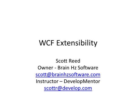 WCF Extensibility Scott Reed Owner - Brain Hz Software Instructor – DevelopMentor