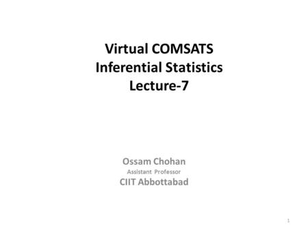 1 Virtual COMSATS Inferential Statistics Lecture-7 Ossam Chohan Assistant Professor CIIT Abbottabad.