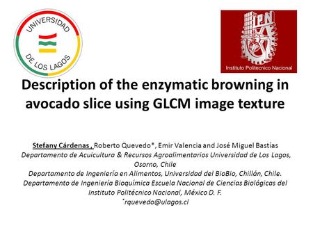 Description of the enzymatic browning in avocado slice using GLCM image texture Stefany Cárdenas, Roberto Quevedo*, Emir Valencia and José Miguel Bastías.