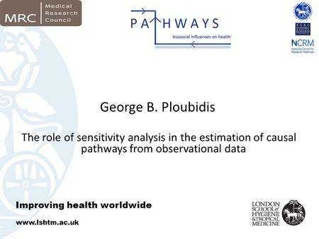Improving health worldwide www.lshtm.ac.uk George B. Ploubidis The role of sensitivity analysis in the estimation of causal pathways from observational.