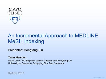 ©2013 MFMER | slide-1 An Incremental Approach to MEDLINE MeSH Indexing Presenter: Hongfang Liu BioASQ 2013 Team Member: Mayo Clinic: Wu Stephen, James.