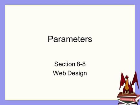 Parameters Section 8-8 Web Design. Objectives The student will: Understand what a parameter is Understand how to use a parameter in Alice Understand how.