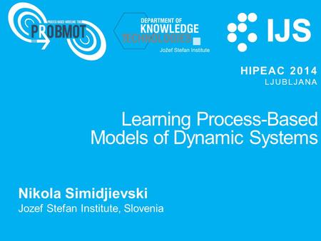 Learning Process-Based Models of Dynamic Systems Nikola Simidjievski Jozef Stefan Institute, Slovenia HIPEAC 2014 LJUBLJANA.