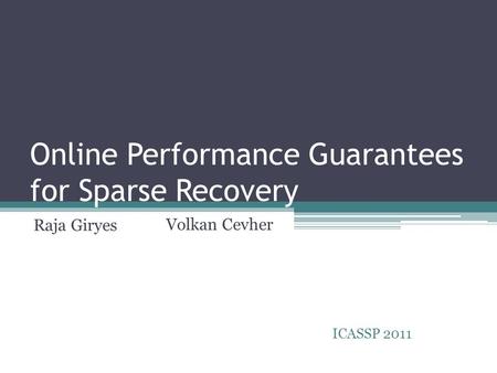 Online Performance Guarantees for Sparse Recovery Raja Giryes ICASSP 2011 Volkan Cevher.