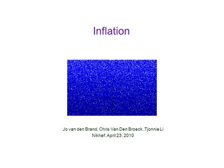 Inflation Jo van den Brand, Chris Van Den Broeck, Tjonnie Li Nikhef: April 23, 2010.