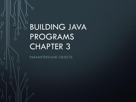 BUILDING JAVA PROGRAMS CHAPTER 3 PARAMETERS AND OBJECTS.