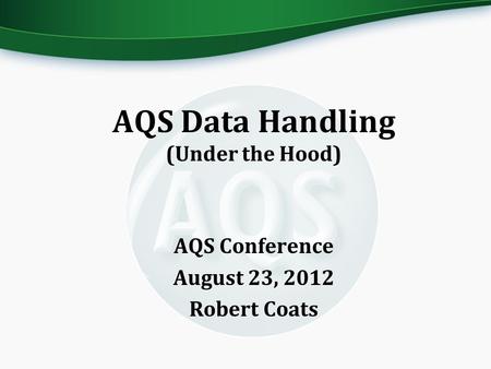 AQS Data Handling (Under the Hood) AQS Conference August 23, 2012 Robert Coats.