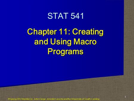 Chapter 11: Creating and Using Macro Programs 1 STAT 541 ©Spring 2012 Imelda Go, John Grego, Jennifer Lasecki and the University of South Carolina.