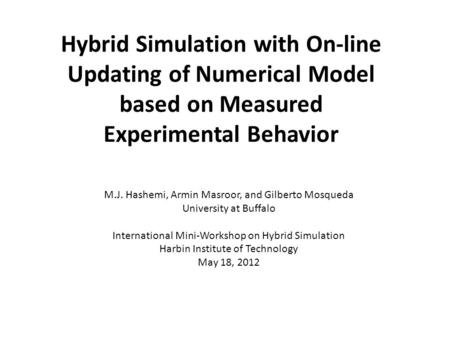 Hybrid Simulation with On-line Updating of Numerical Model based on Measured Experimental Behavior M.J. Hashemi, Armin Masroor, and Gilberto Mosqueda University.