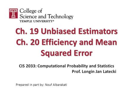 Ch. 19 Unbiased Estimators Ch. 20 Efficiency and Mean Squared Error CIS 2033: Computational Probability and Statistics Prof. Longin Jan Latecki Prepared.