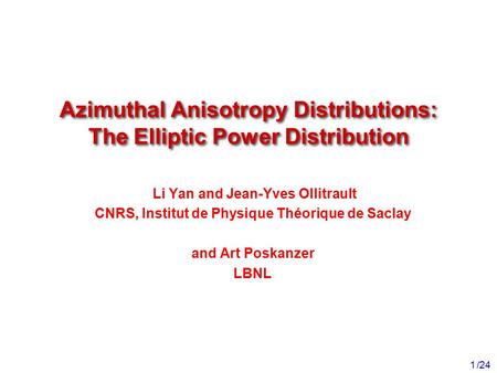 /24 1 Li Yan and Jean-Yves Ollitrault CNRS, Institut de Physique Théorique de Saclay and Art Poskanzer LBNL Azimuthal Anisotropy Distributions: The Elliptic.