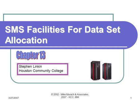 Stephen Linkin Houston Community College 3/27/2007 © 2002 - Mike Murach & Associates, 2007 - HCC, IBM 1 SMS Facilities For Data Set Allocation.