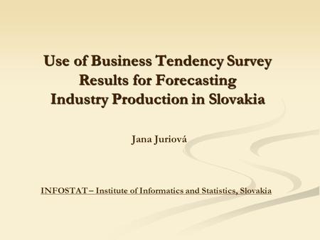 Use of Business Tendency Survey Results for Forecasting Industry Production in Slovakia Use of Business Tendency Survey Results for Forecasting Industry.