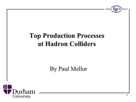 1 Top Production Processes at Hadron Colliders By Paul Mellor.