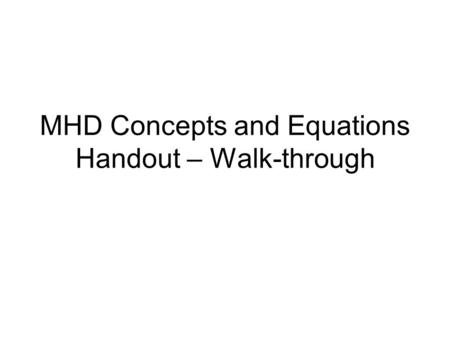 MHD Concepts and Equations Handout – Walk-through.