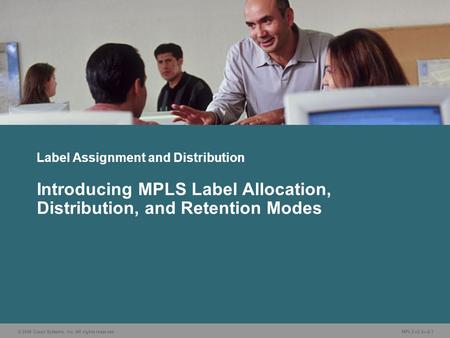 © 2006 Cisco Systems, Inc. All rights reserved. MPLS v2.2—2-1 Label Assignment and Distribution Introducing MPLS Label Allocation, Distribution, and Retention.