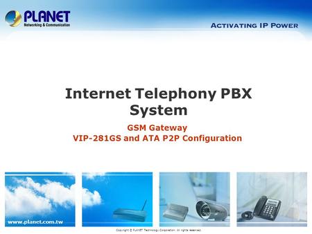 Www.planet.com.tw GSM Gateway VIP-281GS and ATA P2P Configuration Internet Telephony PBX System Copyright © PLANET Technology Corporation. All rights reserved.