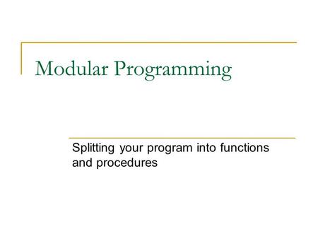 Modular Programming Splitting your program into functions and procedures.