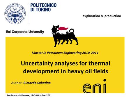 Www.eni.it Uncertainty analyses for thermal development in heavy oil fields Author: Riccardo Sabatino San Donato Milanese, 19-20 October 2011 Master in.