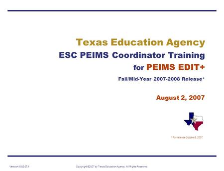 Version: 8.02.07.1Copyright ©2007 by Texas Education Agency. All Rights Reserved. Texas Education Agency ESC PEIMS Coordinator Training for PEIMS EDIT+