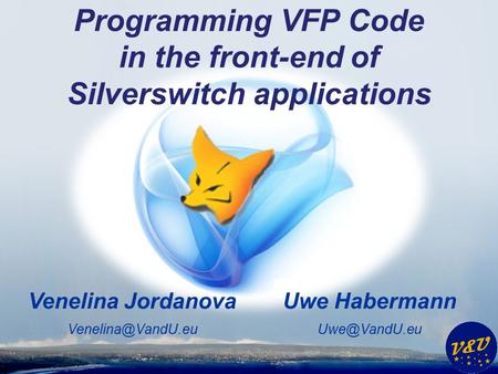 Uwe Habermann Venelina Jordanova Programming VFP Code in the front-end of Silverswitch applications.