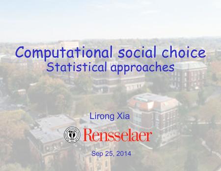 Sep 25, 2014 Lirong Xia Computational social choice Statistical approaches.