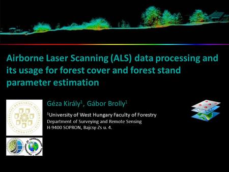 Airborne Laser Scanning (ALS) data processing and its usage for forest cover and forest stand parameter estimation Géza Király 1, Gábor Brolly 1 1 University.