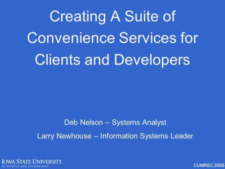 CUMREC 2005 Creating A Suite of Convenience Services for Clients and Developers Deb Nelson – Systems Analyst Larry Newhouse – Information Systems Leader.