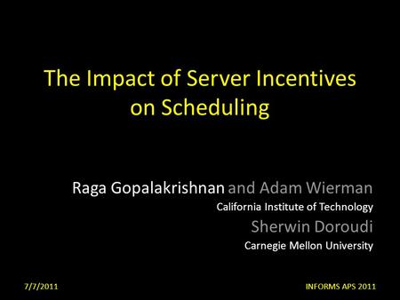 The Impact of Server Incentives on Scheduling Raga Gopalakrishnan and Adam Wierman California Institute of Technology Sherwin Doroudi Carnegie Mellon University.