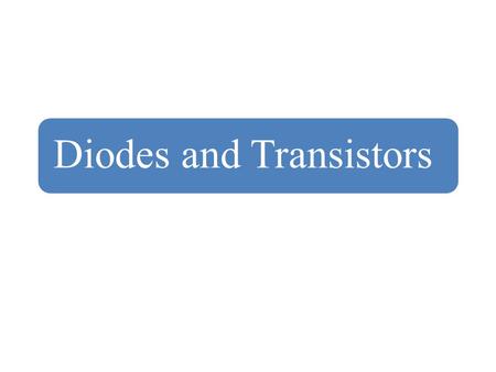 Diodes and Transistors. Diodes Diodes are the semiconductor pn junction devices. They are formed by creating p-type and n-type semiconductors in a single.