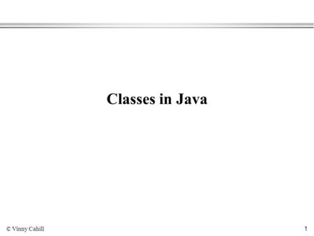 © Vinny Cahill 1 Classes in Java. © Vinny Cahill 2 Writing a Java class Recall the program to calculate the area and perimeter of a rectangle of given.