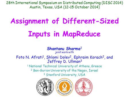 Assignment of Different-Sized Inputs in MapReduce Shantanu Sharma 2 joint work with Foto N. Afrati 1, Shlomi Dolev 2, Ephraim Korach 2, and Jeffrey D.