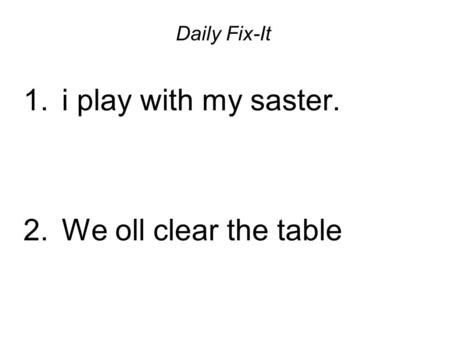 Daily Fix-It 1. i play with my saster. 2. We oll clear the table.