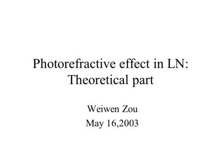 Photorefractive effect in LN: Theoretical part Weiwen Zou May 16,2003.