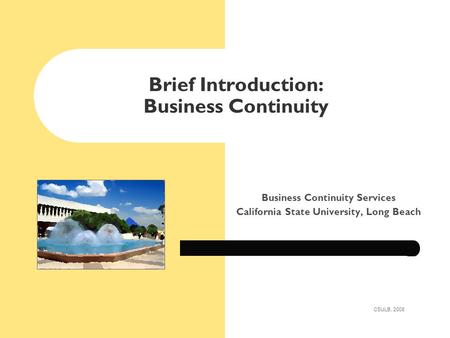 Brief Introduction: Business Continuity Business Continuity Services California State University, Long Beach CSULB, 2008.