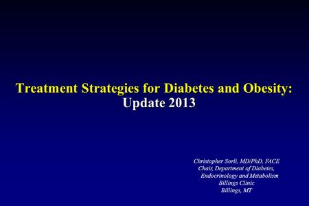 Treatment Strategies for Diabetes and Obesity: Update 2013 Christopher Sorli, MD/PhD, FACE Chair, Department of Diabetes, Endocrinology and Metabolism.