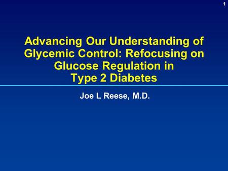 Advancing Our Understanding of Glycemic Control: Refocusing on Glucose Regulation in Type 2 Diabetes Joe L Reese, M.D. Advancing Our Understanding of.