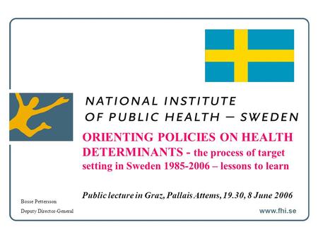 ORIENTING POLICIES ON HEALTH DETERMINANTS - the process of target setting in Sweden 1985-2006 – lessons to learn Public lecture in Graz, Pallais Attems,