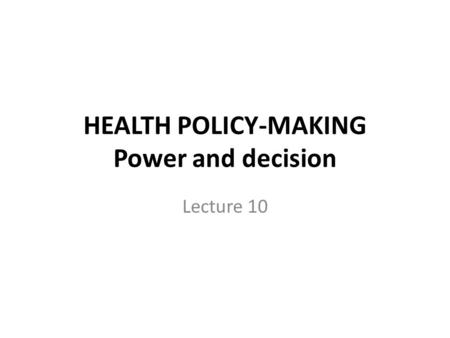HEALTH POLICY-MAKING Power and decision Lecture 10.