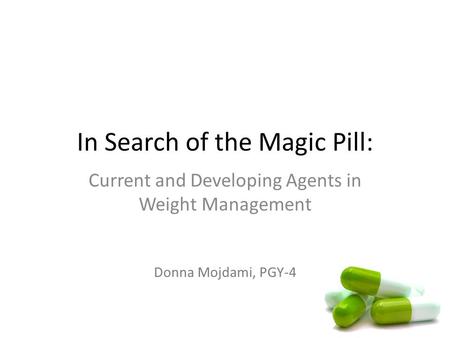 In Search of the Magic Pill: Current and Developing Agents in Weight Management Donna Mojdami, PGY-4.