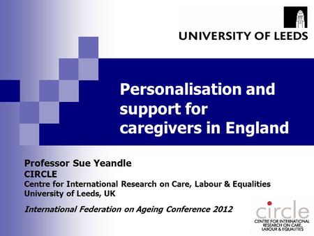 Personalisation and support for caregivers in England Professor Sue Yeandle CIRCLE Centre for International Research on Care, Labour & Equalities University.