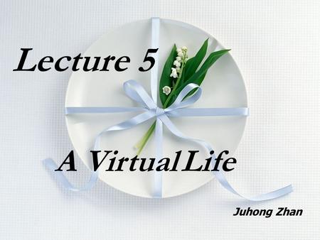 Lecture 5 A Virtual Life Juhong Zhan. A virtual world is … 1. a computer-simulated 3-D environment 2. as dynamic and vivid as the real world 3. similar.