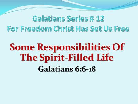 Some Responsibilities Of The Spirit-Filled Life Galatians 6:6-18.