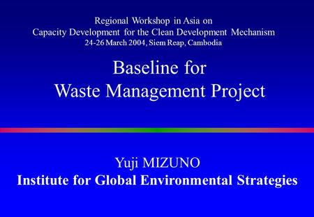 Yuji MIZUNO Institute for Global Environmental Strategies Baseline for Waste Management Project Regional Workshop in Asia on Capacity Development for the.