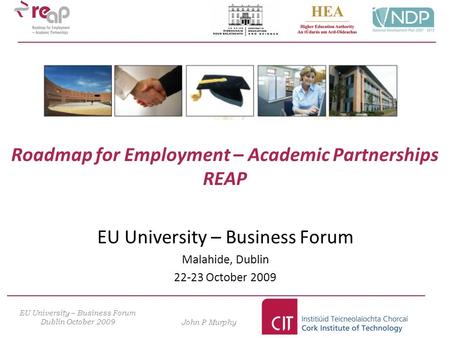 Roadmap for Employment – Academic Partnerships REAP EU University – Business Forum Malahide, Dublin 22-23 October 2009 EU University – Business Forum Dublin.
