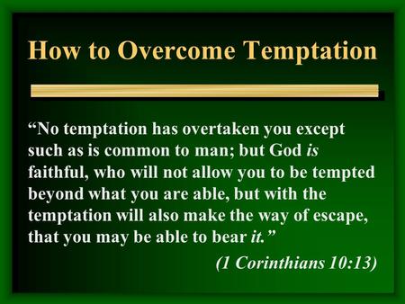 How to Overcome Temptation “No temptation has overtaken you except such as is common to man; but God is faithful, who will not allow you to be tempted.